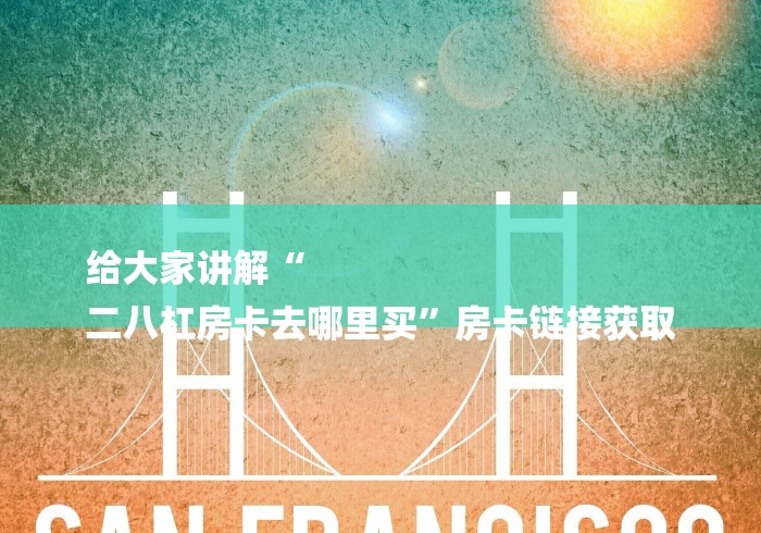 给大家讲解“
二八杠房卡去哪里买”房卡链接获取