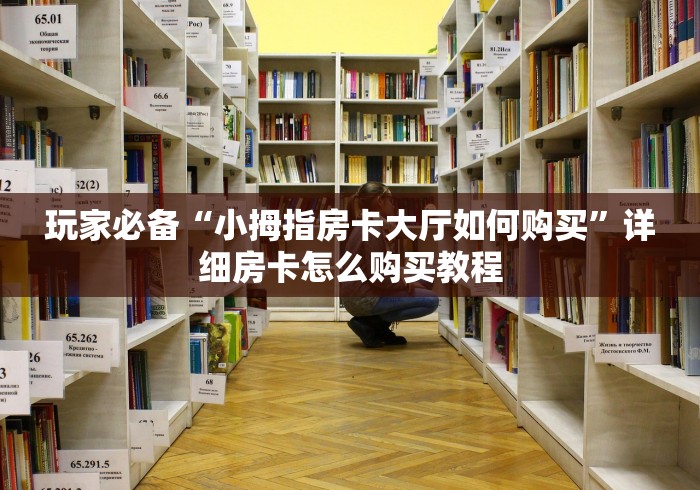 玩家必备“小拇指房卡大厅如何购买”详细房卡怎么购买教程