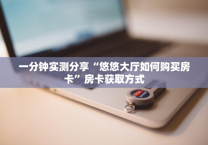 一分钟实测分享“悠悠大厅如何购买房卡”房卡获取方式