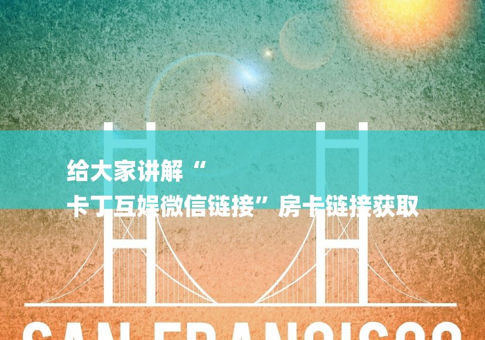 给大家讲解“
卡丁互娱微信链接”房卡链接获取