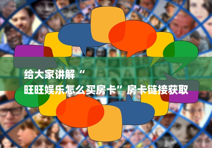 给大家讲解“
旺旺娱乐怎么买房卡”房卡链接获取