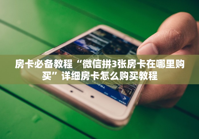 房卡必备教程“微信拼3张房卡在哪里购买”详细房卡怎么购买教程