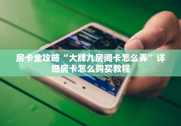 房卡全攻略“大牌九房间卡怎么弄”详细房卡怎么购买教程