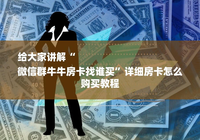 给大家讲解“
微信群牛牛房卡找谁买”详细房卡怎么购买教程