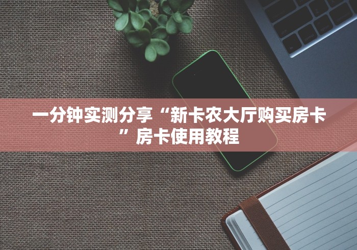 一分钟实测分享“新卡农大厅购买房卡”房卡使用教程