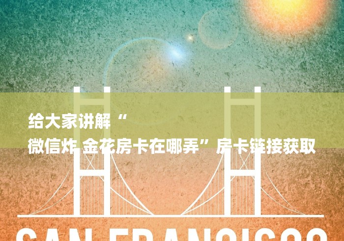 给大家讲解“
微信炸 金花房卡在哪弄”房卡链接获取