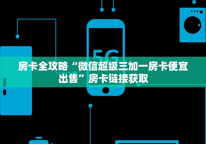 房卡全攻略“微信超级三加一房卡便宜出售”房卡链接获取