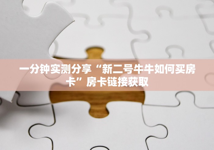 一分钟实测分享“新二号牛牛如何买房卡”房卡链接获取