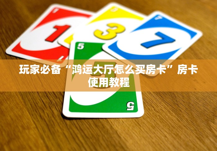 玩家必备“鸿运大厅怎么买房卡”房卡使用教程