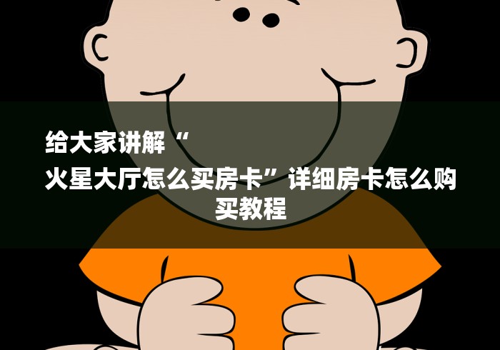 给大家讲解“
火星大厅怎么买房卡”详细房卡怎么购买教程