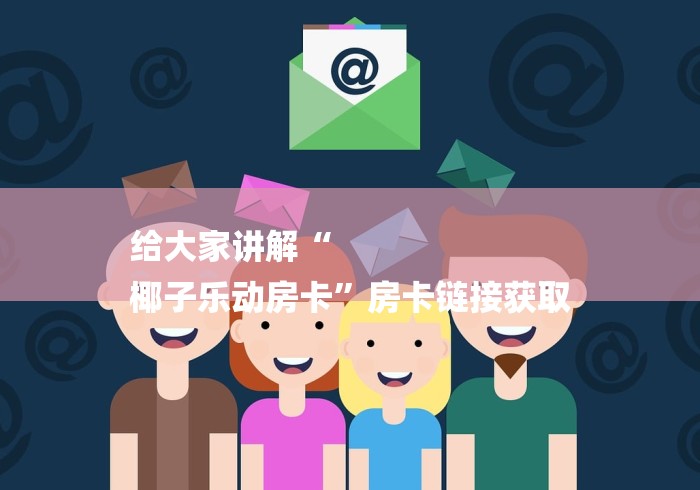 给大家讲解“
椰子乐动房卡”房卡链接获取