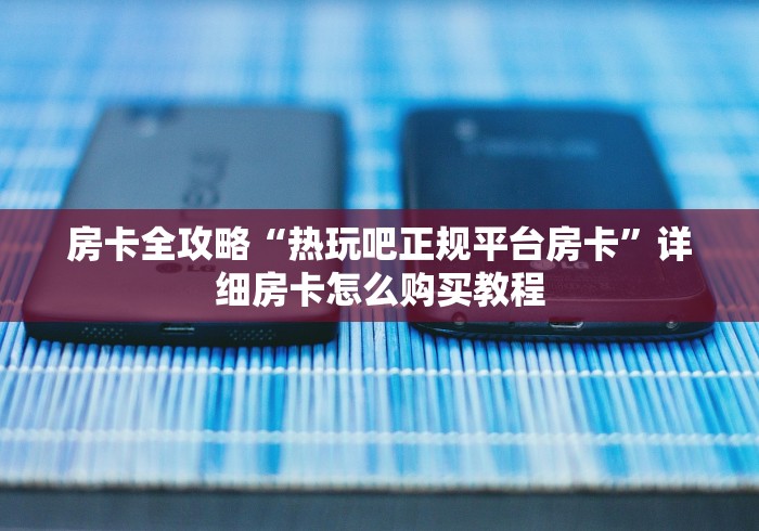 房卡全攻略“热玩吧正规平台房卡”详细房卡怎么购买教程