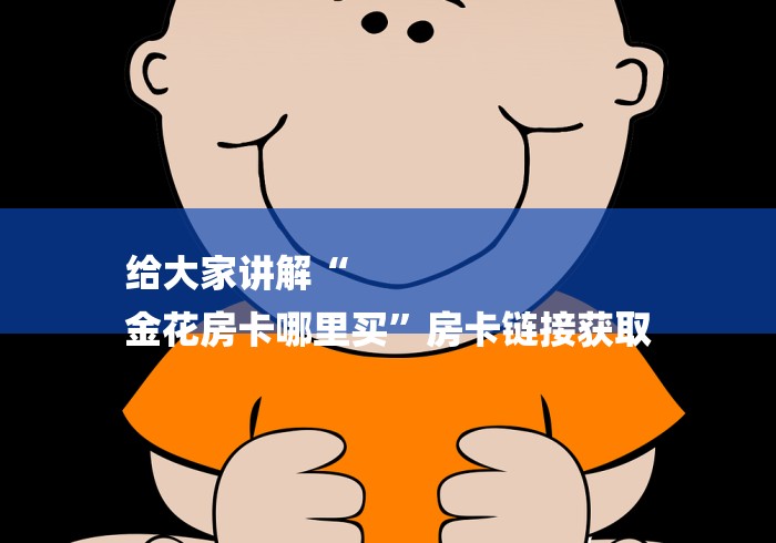 给大家讲解“
金花房卡哪里买”房卡链接获取