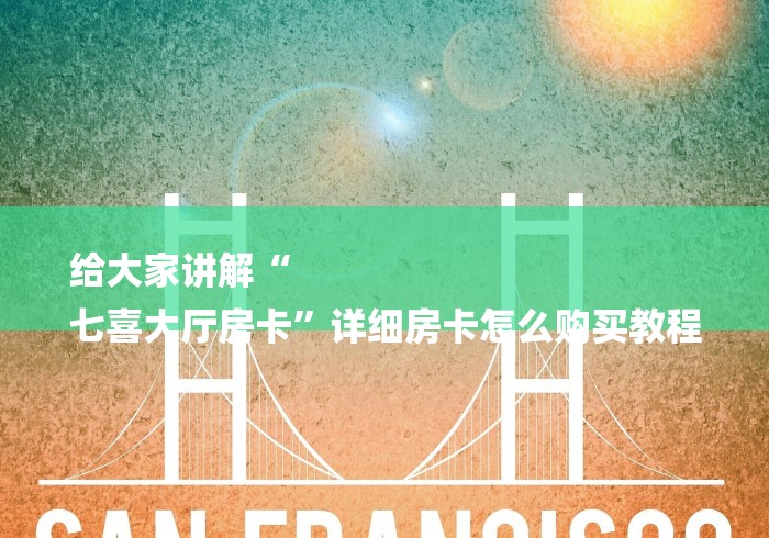给大家讲解“
七喜大厅房卡”详细房卡怎么购买教程