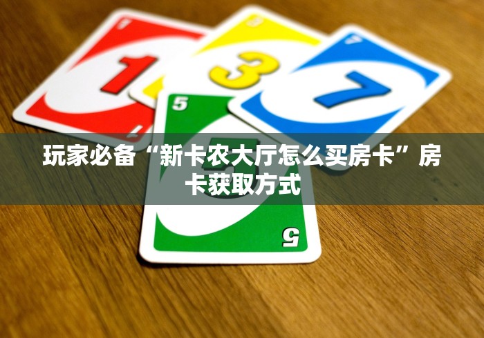 玩家必备“新卡农大厅怎么买房卡”房卡获取方式