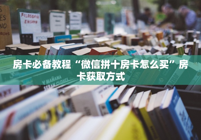 房卡必备教程“微信拼十房卡怎么买”房卡获取方式