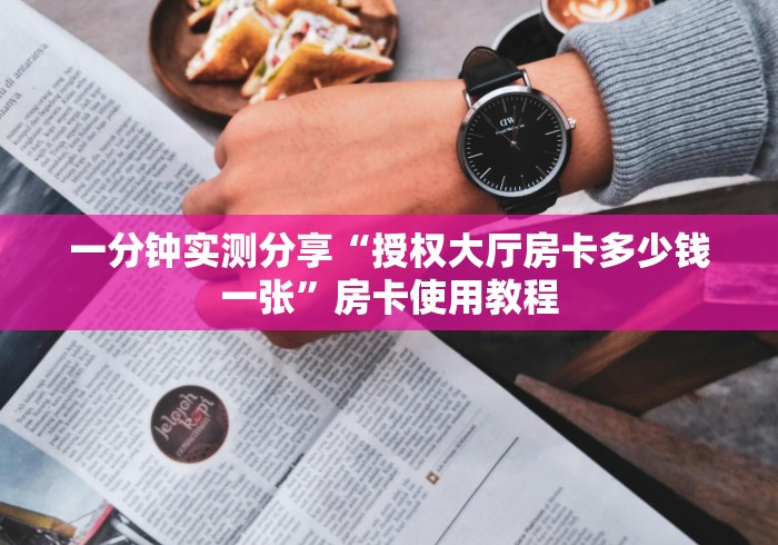 一分钟实测分享“授权大厅房卡多少钱一张”房卡使用教程
