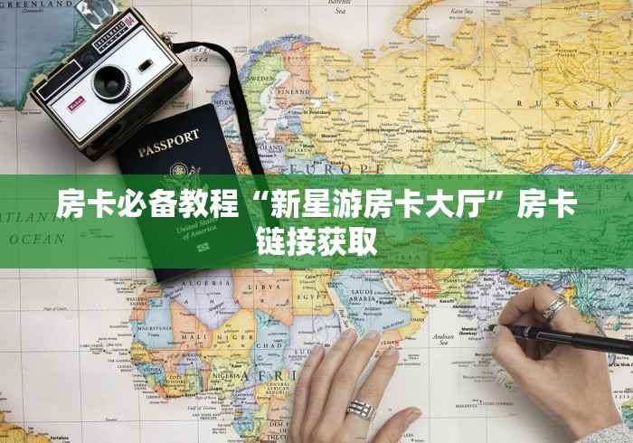 房卡必备教程“新星游房卡大厅”房卡链接获取