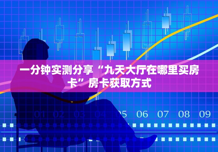 一分钟实测分享“九天大厅在哪里买房卡”房卡获取方式