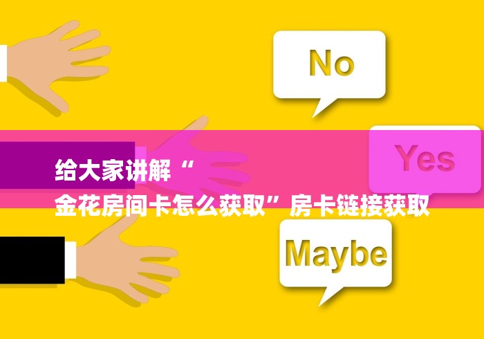 给大家讲解“
金花房间卡怎么获取”房卡链接获取