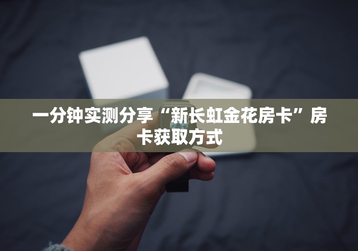 一分钟实测分享“新长虹金花房卡”房卡获取方式