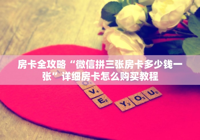 房卡全攻略“微信拼三张房卡多少钱一张”详细房卡怎么购买教程