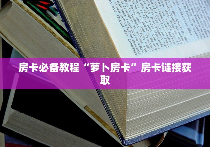 房卡必备教程“萝卜房卡”房卡链接获取 房卡必备教程“萝卜房卡”房卡链接获取