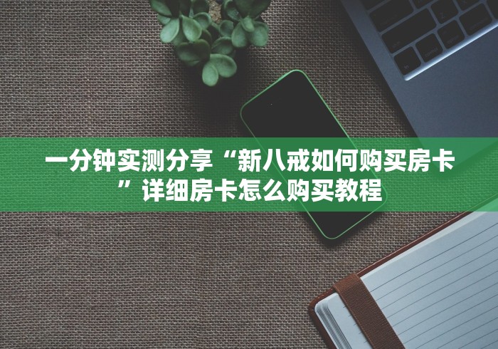 一分钟实测分享“新八戒如何购买房卡”详细房卡怎么购买教程 一分钟实测分享“新八戒如何购买房卡”详细房卡怎么购买教程