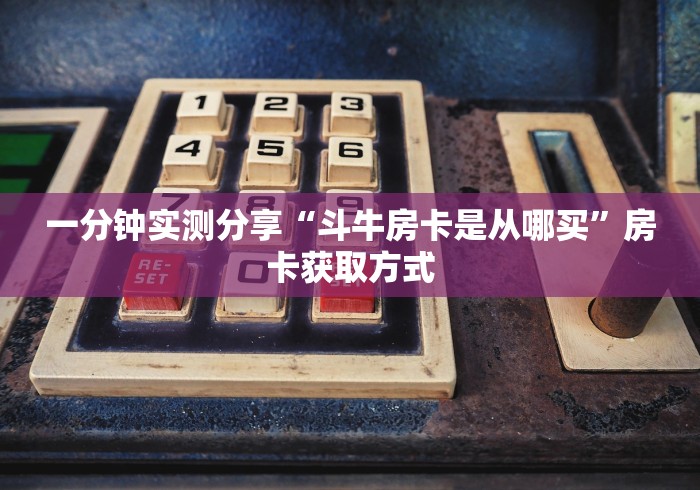 一分钟实测分享“斗牛房卡是从哪买”房卡获取方式