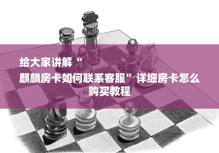 给大家讲解“
麒麟房卡如何联系客服”详细房卡怎么购买教程