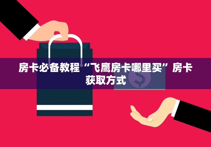 房卡必备教程“飞鹰房卡哪里买”房卡获取方式 房卡必备教程“飞鹰房卡哪里买”房卡获取方式