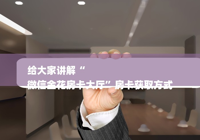 给大家讲解“
微信金花房卡大厅”房卡获取方式