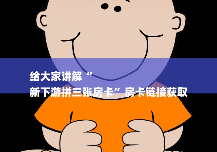给大家讲解“
新下游拼三张房卡”房卡链接获取