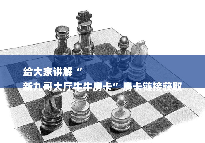 给大家讲解“
新九哥大厅牛牛房卡”房卡链接获取 给大家讲解“
新九哥大厅牛牛房卡”房卡链接获取