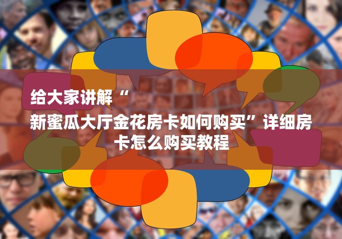 给大家讲解“
新蜜瓜大厅金花房卡如何购买”详细房卡怎么购买教程