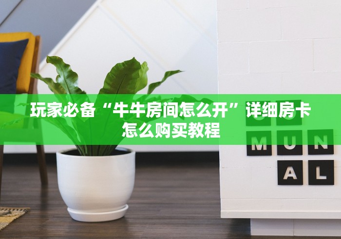 玩家必备“牛牛房间怎么开”详细房卡怎么购买教程 玩家必备“牛牛房间怎么开”详细房卡怎么购买教程