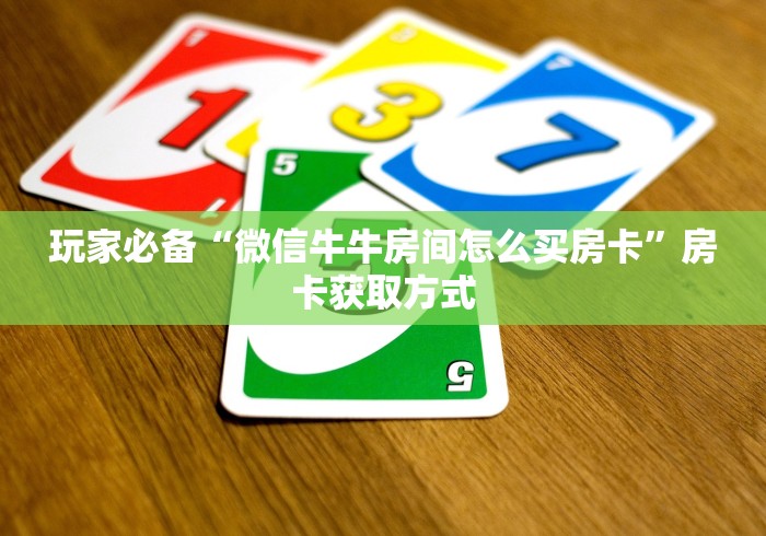玩家必备“微信牛牛房间怎么买房卡”房卡获取方式