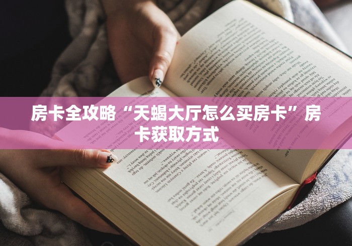 房卡全攻略“天蝎大厅怎么买房卡”房卡获取方式