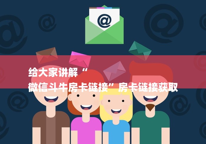 给大家讲解“
微信斗牛房卡链接”房卡链接获取 给大家讲解“
微信斗牛房卡链接”房卡链接获取