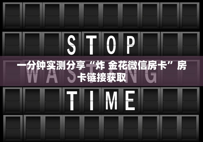 一分钟实测分享“炸 金花微信房卡”房卡链接获取