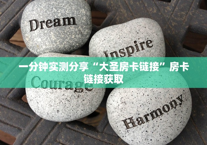 一分钟实测分享“大圣房卡链接”房卡链接获取 一分钟实测分享“大圣房卡链接”房卡链接获取