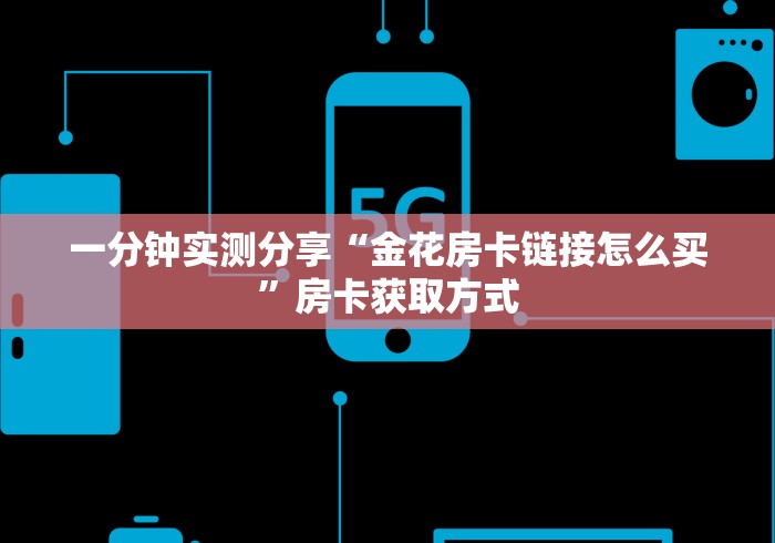 一分钟实测分享“金花房卡链接怎么买”房卡获取方式