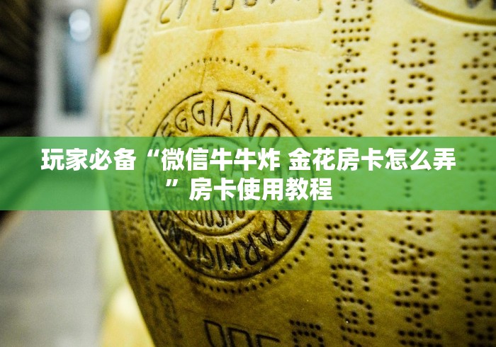 玩家必备“微信牛牛炸 金花房卡怎么弄”房卡使用教程