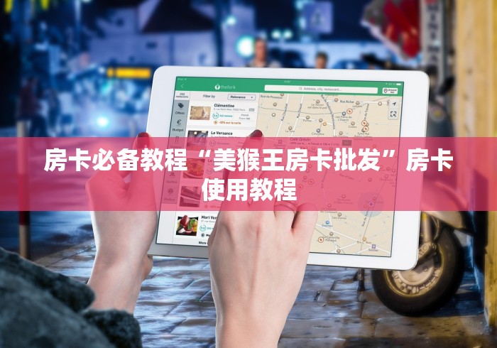 房卡必备教程“美猴王房卡批发”房卡使用教程 房卡必备教程“美猴王房卡批发”房卡使用教程