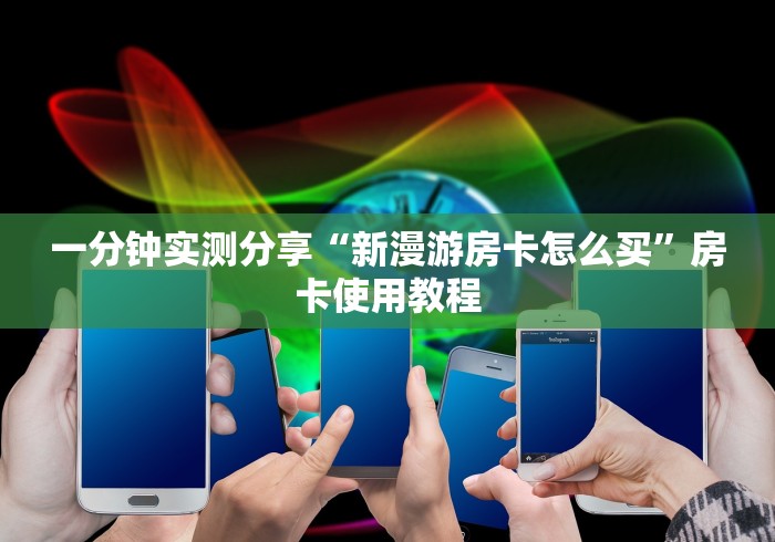 一分钟实测分享“新漫游房卡怎么买”房卡使用教程