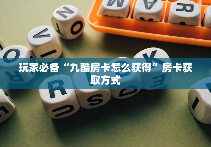 玩家必备“九酷房卡怎么获得”房卡获取方式 玩家必备“九酷房卡怎么获得”房卡获取方式