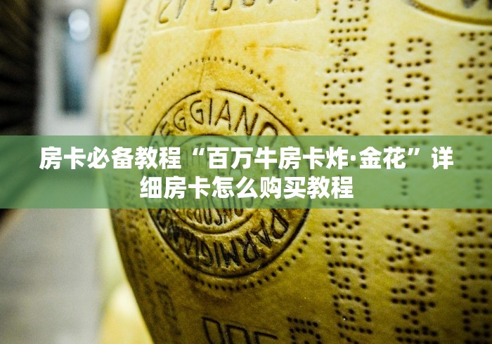 房卡必备教程“百万牛房卡炸·金花”详细房卡怎么购买教程