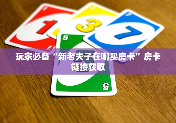 玩家必备“新老夫子在哪买房卡”房卡链接获取