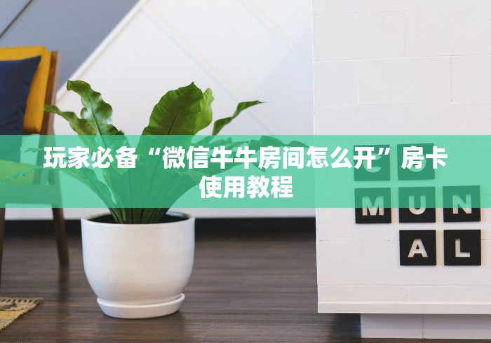 玩家必备“微信牛牛房间怎么开”房卡使用教程 玩家必备“微信牛牛房间怎么开”房卡使用教程