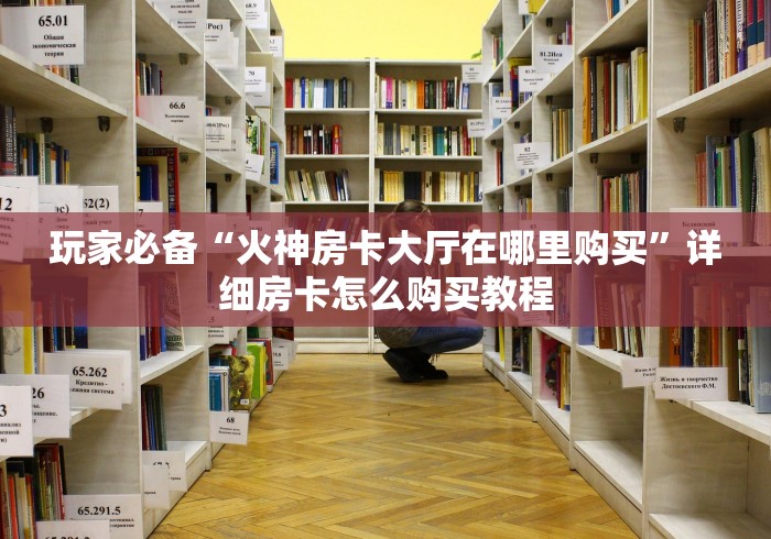 玩家必备“火神房卡大厅在哪里购买”详细房卡怎么购买教程